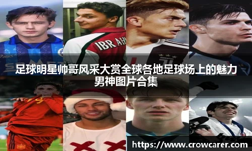 足球明星帅哥风采大赏全球各地足球场上的魅力男神图片合集