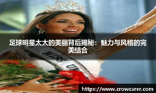 足球明星太太的美丽背后揭秘：魅力与风格的完美结合